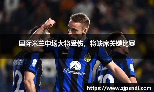 国际米兰中场大将受伤，将缺席关键比赛