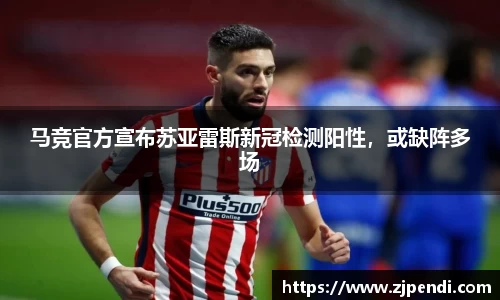 马竞官方宣布苏亚雷斯新冠检测阳性，或缺阵多场