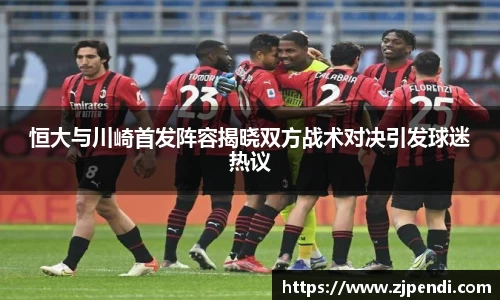 恒大与川崎首发阵容揭晓双方战术对决引发球迷热议