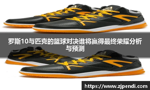 罗斯10与匹克的篮球对决谁将赢得最终荣耀分析与预测