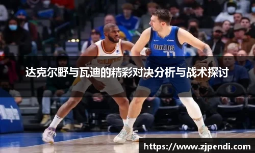 达克尔野与瓦迪的精彩对决分析与战术探讨