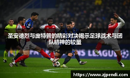 圣安德烈与庞特普的精彩对决揭示足球战术与团队精神的较量