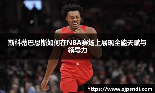 斯科蒂巴恩斯如何在NBA赛场上展现全能天赋与领导力