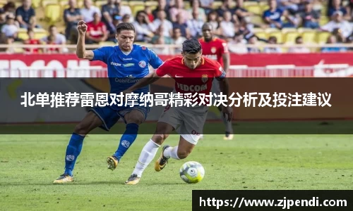 北单推荐雷恩对摩纳哥精彩对决分析及投注建议