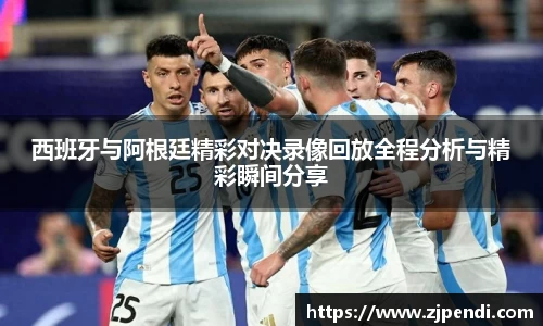 西班牙与阿根廷精彩对决录像回放全程分析与精彩瞬间分享