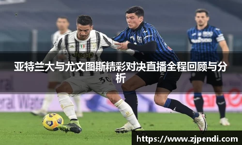 亚特兰大与尤文图斯精彩对决直播全程回顾与分析