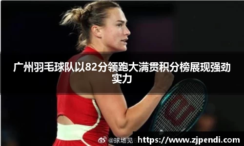 广州羽毛球队以82分领跑大满贯积分榜展现强劲实力