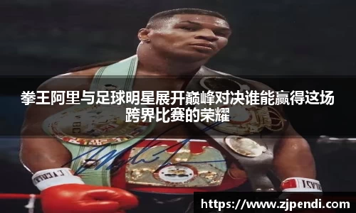 拳王阿里与足球明星展开巅峰对决谁能赢得这场跨界比赛的荣耀