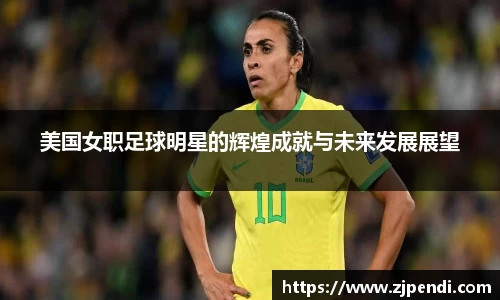 美国女职足球明星的辉煌成就与未来发展展望