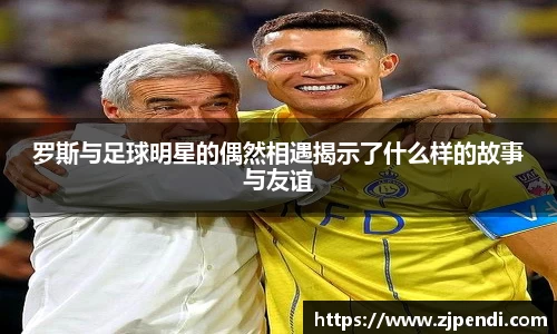 罗斯与足球明星的偶然相遇揭示了什么样的故事与友谊
